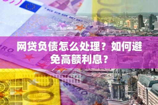 济南网贷负债怎么处理？如何避免高额利息？