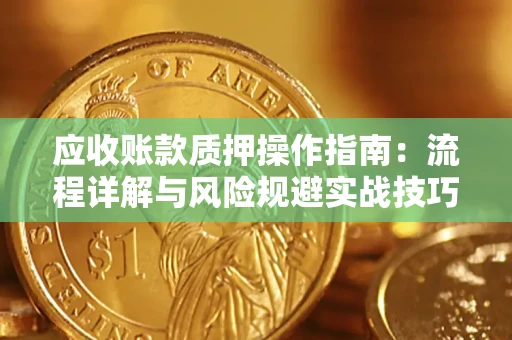 济南应收账款质押操作指南：流程详解与风险规避实战技巧