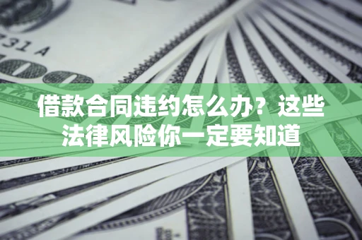 济南借款合同违约怎么办？这些法律风险你一定要知道