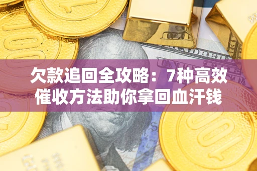 济南欠款追回全攻略：7种高效催收方法助你拿回血汗钱