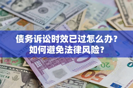济南债务诉讼时效已过怎么办？如何避免法律风险？
