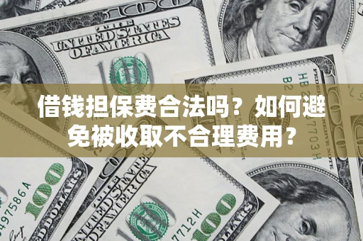 济南借钱担保费合法吗？如何避免被收取不合理费用？