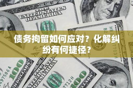 济南债务拘留如何应对？化解纠纷有何捷径？