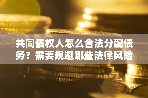济南共同债权人怎么合法分配债务？需要规避哪些法律风险？