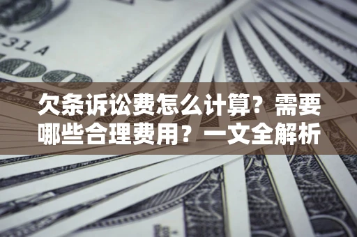 济南欠条诉讼费怎么计算？需要哪些合理费用？一文全解析