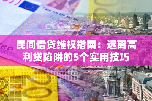 济南民间借贷维权指南：远离高利贷陷阱的5个实用技巧