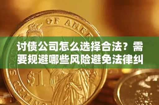 济南讨债公司怎么选择合法?需要规避哪些风险避免法律纠纷? 济南讨债公司怎么选择合法?需要规避哪些风险避免法律纠纷?