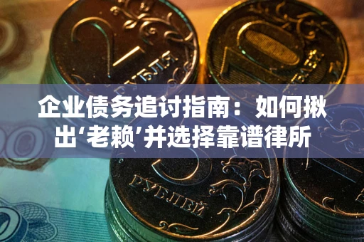 济南企业债务追讨指南：如何揪出‘老赖’并选择靠谱律所