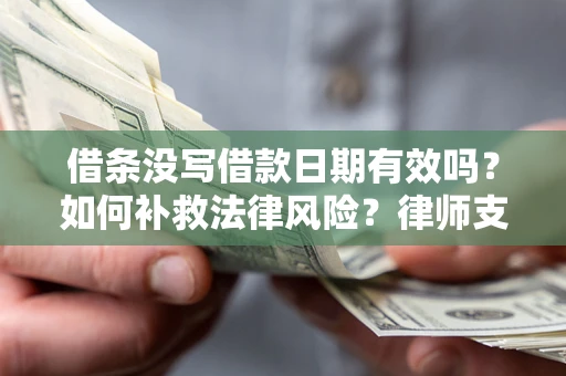 济南借条没写借款日期有效吗？如何补救法律风险？律师支招