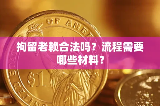 济南拘留老赖合法吗？流程需要哪些材料？