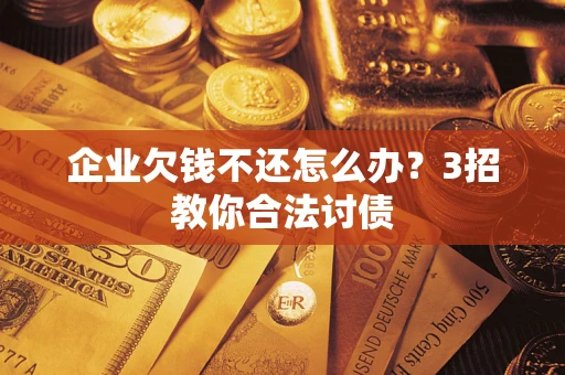 济南企业欠钱不还怎么办？3招教你合法讨债