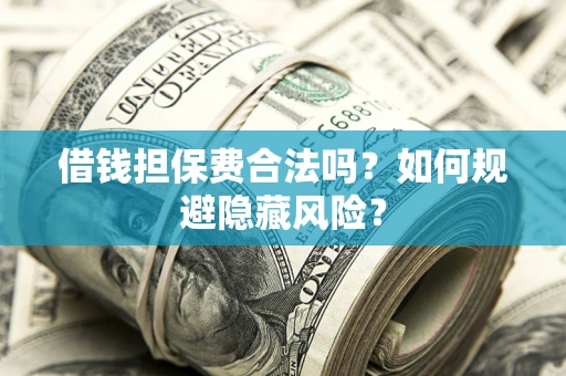 济南借钱担保费合法吗？如何规避隐藏风险？