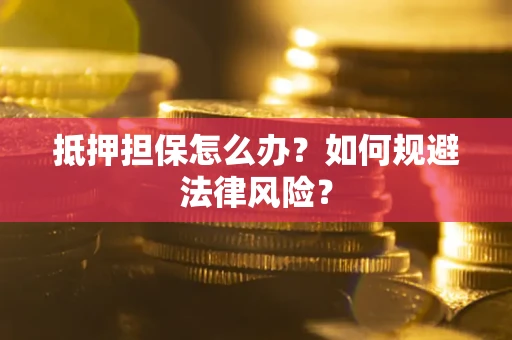 济南抵押担保怎么办？如何规避法律风险？