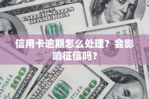 济南信用卡逾期怎么处理？会影响征信吗？