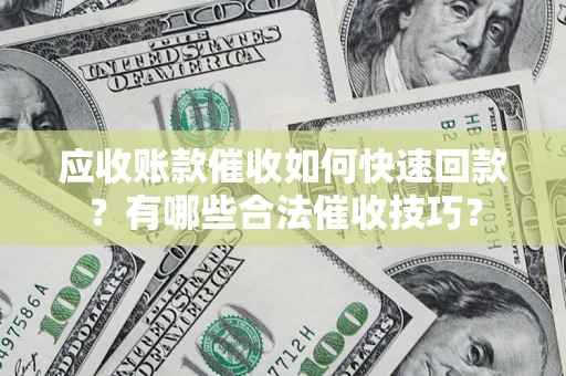济南应收账款催收如何快速回款？有哪些合法催收技巧？