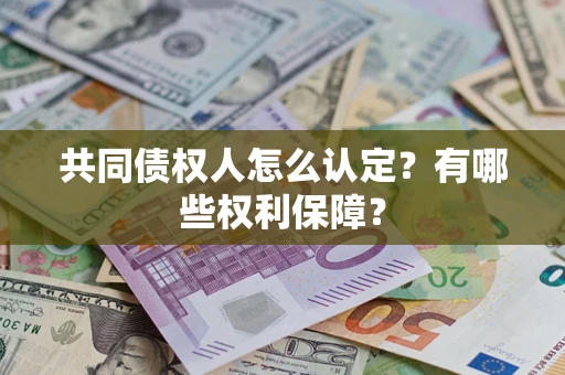 济南共同债权人怎么认定？有哪些权利保障？