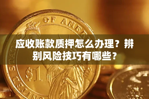 济南应收账款质押怎么办理？辨别风险技巧有哪些？