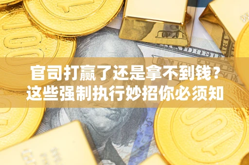 济南官司打赢了还是拿不到钱？这些强制执行妙招你必须知道