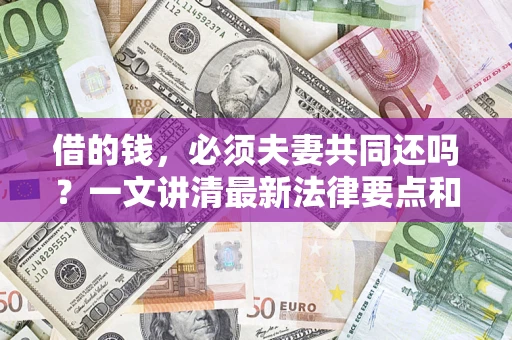 济南借的钱，必须夫妻共同还吗？一文讲清最新法律要点和避坑指南