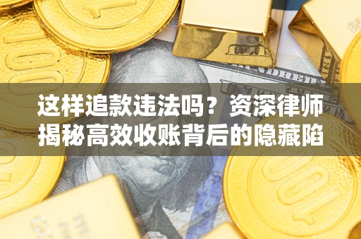 济南这样追款违法吗？资深律师揭秘高效收账背后的隐藏陷阱