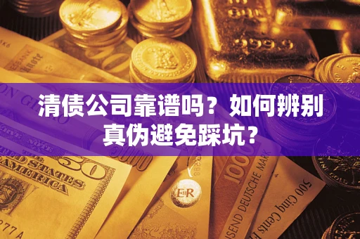 济南清债公司靠谱吗？如何辨别真伪避免踩坑？