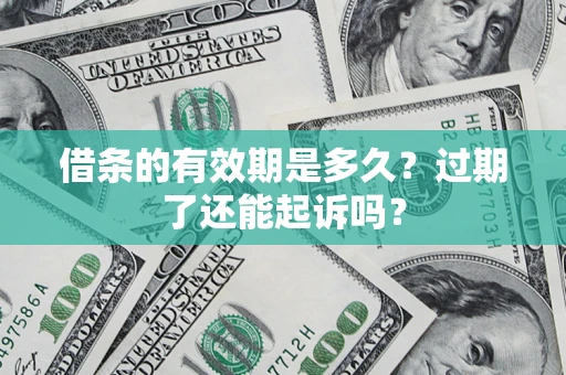 济南借条的有效期是多久？过期了还能起诉吗？