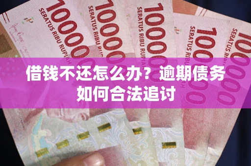 济南借钱不还怎么办？逾期债务如何合法追讨