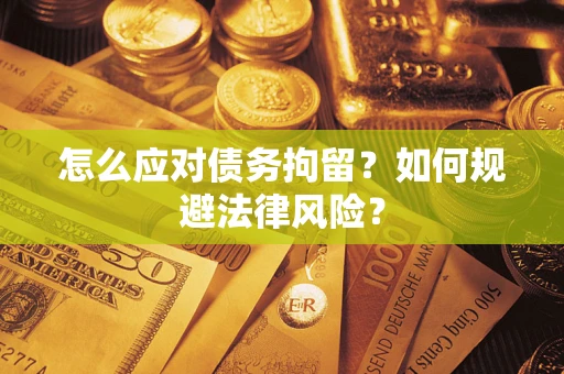 济南怎么应对债务拘留？如何规避法律风险？