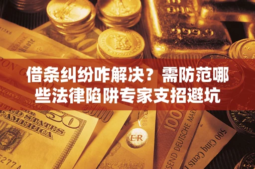 济南借条纠纷咋解决？需防范哪些法律陷阱专家支招避坑