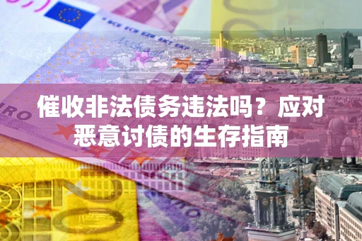 济南催收非法债务违法吗？应对恶意讨债的生存指南