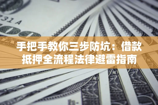 济南手把手教你三步防坑：借款抵押全流程法律避雷指南
