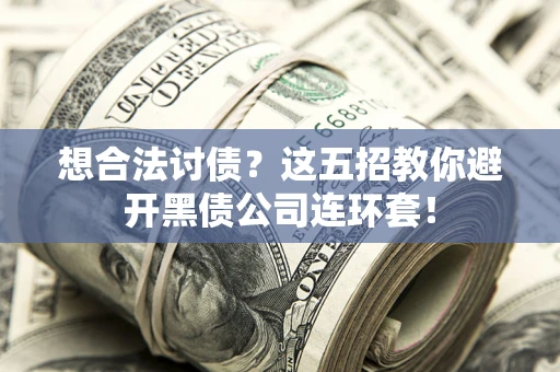 济南想合法讨债？这五招教你避开黑债公司连环套！