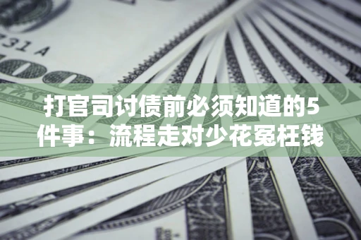 济南打官司讨债前必须知道的5件事：流程走对少花冤枉钱
