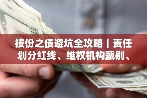 济南按份之债避坑全攻略｜责任划分红线、维权机构甄别、纠纷处理全流程拆解