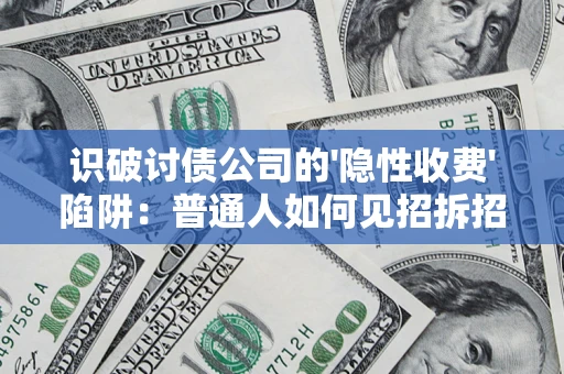 济南识破讨债公司的'隐性收费'陷阱：普通人如何见招拆招？
