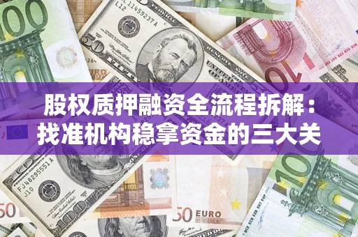 济南股权质押融资全流程拆解：找准机构稳拿资金的三大关键