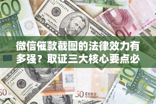 济南微信催款截图的法律效力有多强？取证三大核心要点必须知道！