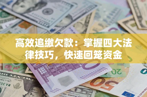 济南高效追缴欠款：掌握四大法律技巧，快速回笼资金