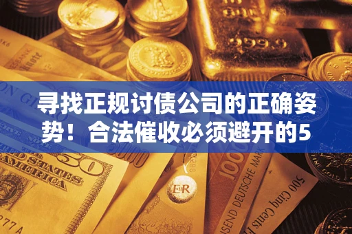 济南寻找正规讨债公司的正确姿势！合法催收必须避开的5大雷区