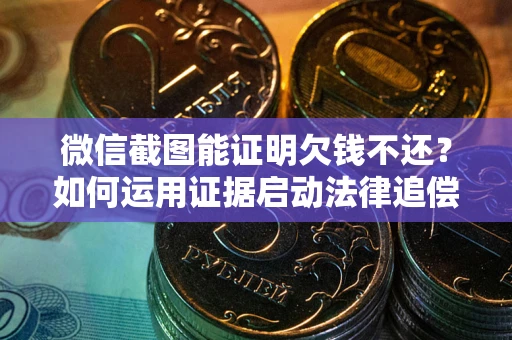 济南微信截图能证明欠钱不还？如何运用证据启动法律追偿程序？