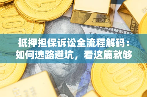 济南抵押担保诉讼全流程解码：如何选路避坑，看这篇就够了