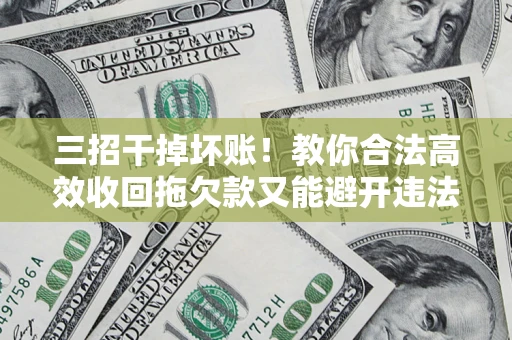 济南三招干掉坏账！教你合法高效收回拖欠款又能避开违法雷区