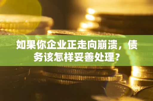 济南如果你企业正走向崩溃，债务该怎样妥善处理？