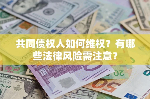 济南共同债权人如何维权？有哪些法律风险需注意？