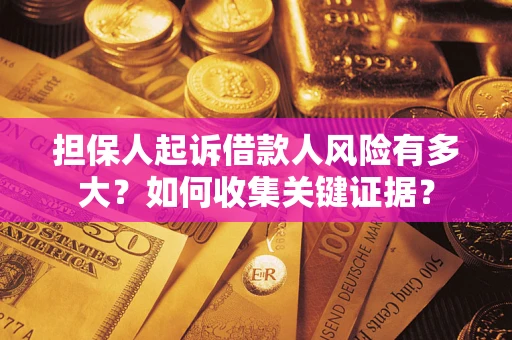 济南担保人起诉借款人风险有多大？如何收集关键证据？