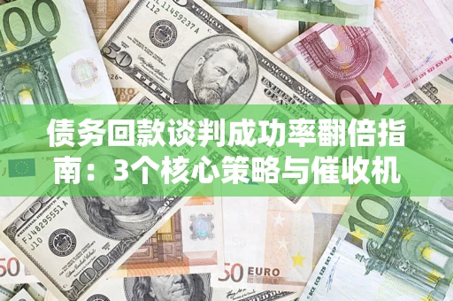济南债务回款谈判成功率翻倍指南：3个核心策略与催收机构避坑法则