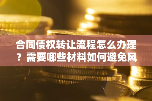 济南合同债权转让流程怎么办理？需要哪些材料如何避免风险？