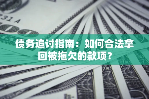 济南债务追讨指南：如何合法拿回被拖欠的款项？