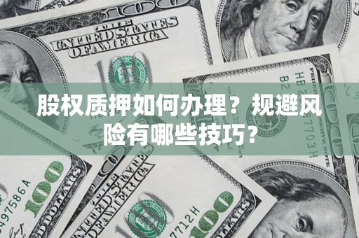 济南股权质押如何办理？规避风险有哪些技巧？