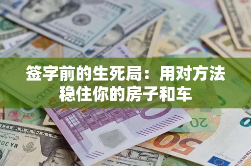 济南签字前的生死局：用对方法稳住你的房子和车